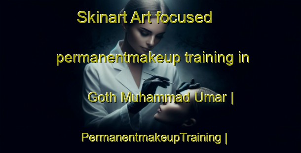 Skinart Art-focused permanentmakeup training in Goth Muhammad Umar | PermanentmakeupTraining | PermanentmakeupClasses | SkinartTraining-Pakistan